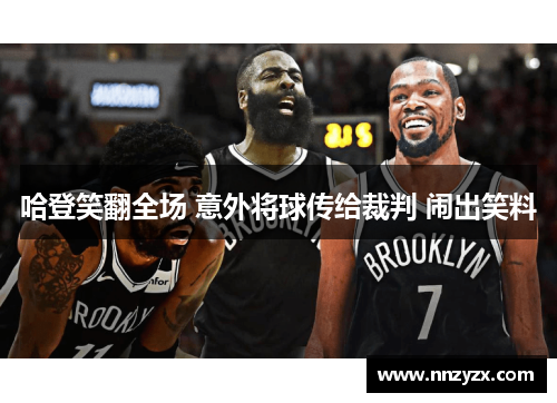 哈登笑翻全场 意外将球传给裁判 闹出笑料