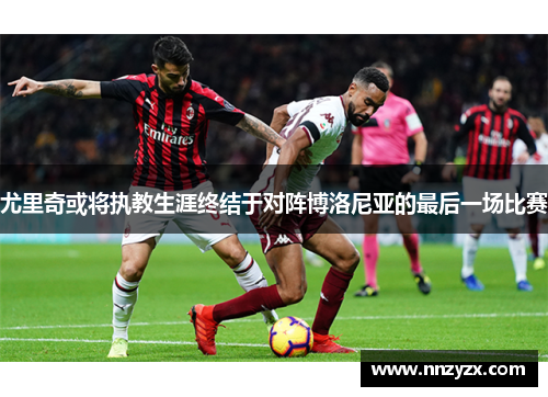 尤里奇或将执教生涯终结于对阵博洛尼亚的最后一场比赛