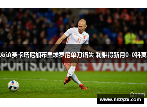 友谊赛卡塔尼加布里埃罗尼单刀错失 利雅得新月0-0科莫