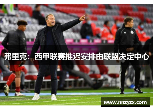 弗里克：西甲联赛推迟安排由联盟决定中心