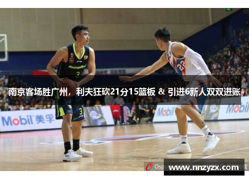 南京客场胜广州，利夫狂砍21分15篮板 & 引进6新人双双进账