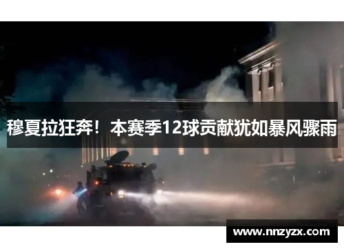 穆夏拉狂奔！本赛季12球贡献犹如暴风骤雨